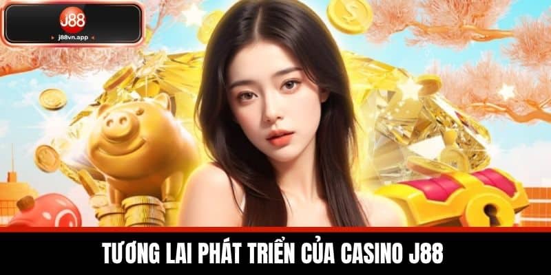 Casino J88 - Sảnh Game Casino Uy Tín Nhất Hiện Nay 4 Tương Lai Phát Triển Của Casino J88