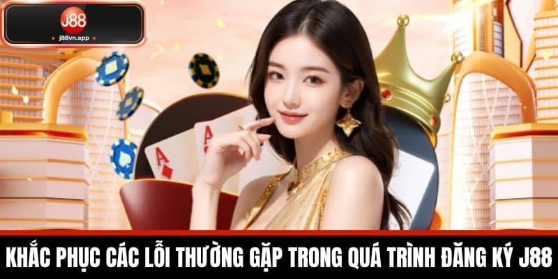 Đăng Ký J88 - Hướng Dẫn Cách Đăng Ký Dành Cho Cược Thủ 4 Khắc phục các lỗi thường gặp trong quá trình đăng ký J88