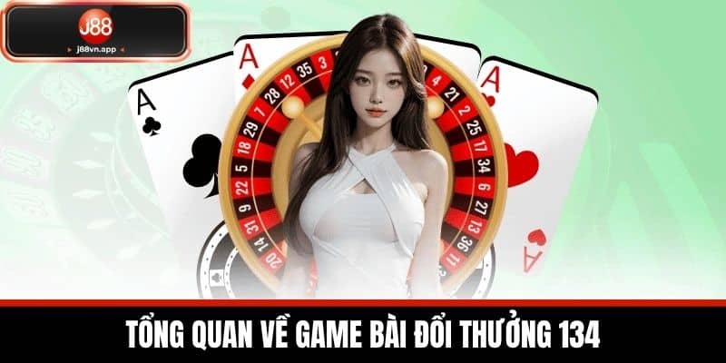 Tổng Quan Về Game Bài Đổi Thưởng 134