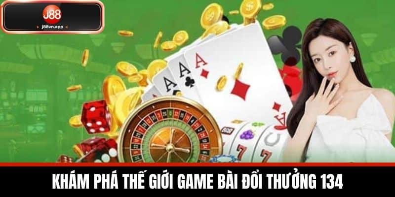 Khám Phá Thế Giới Game Bài Đổi Thưởng 134