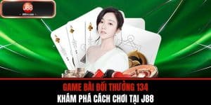 Game Bài Đổi Thưởng 134 - Khám Phá Cách Chơi Tại J88