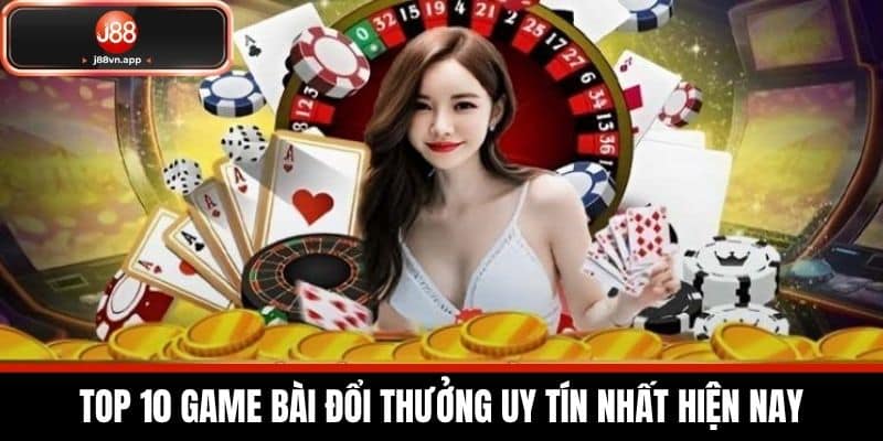 Top 10 Game Bài Đổi Thưởng Uy Tín Nhất Hiện Nay